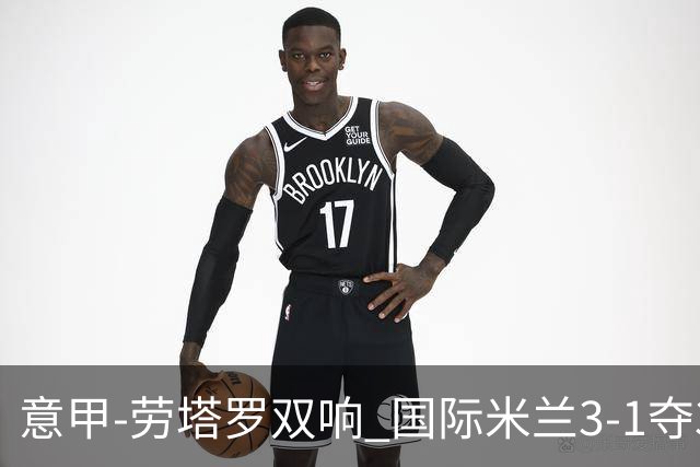 意甲-劳塔罗双响 国际米兰3-1夺3连胜紧追榜首